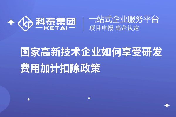 國家高新技術(shù)企業(yè)如何享受研發(fā)費用加計扣除政策