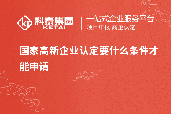 國家高新企業(yè)認定要什么條件才能申請