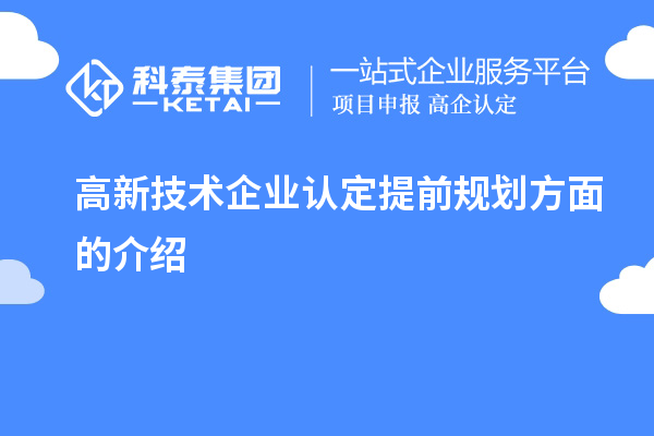 高新技術(shù)企業(yè)認定提前規(guī)劃方面的介紹