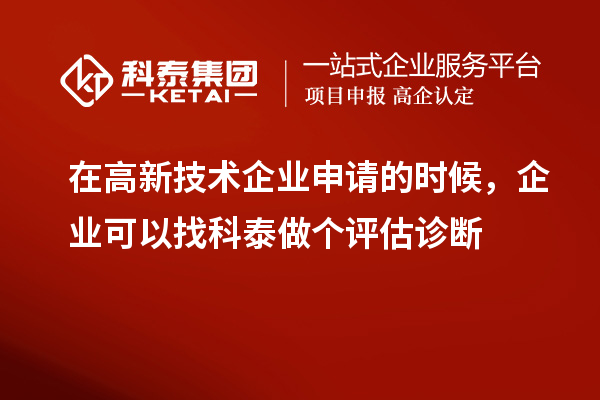 在高新技術(shù)企業(yè)申請的時(shí)候，企業(yè)可以找科泰做個(gè)評估診斷