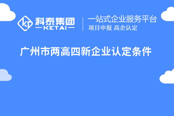 廣州市兩高四新企業(yè)認(rèn)定條件