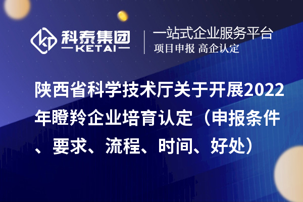 陜西省科學(xué)技術(shù)廳關(guān)于開展2022年瞪羚企業(yè)培育認(rèn)定（申報(bào)條件、要求、流程、時(shí)間、好處）