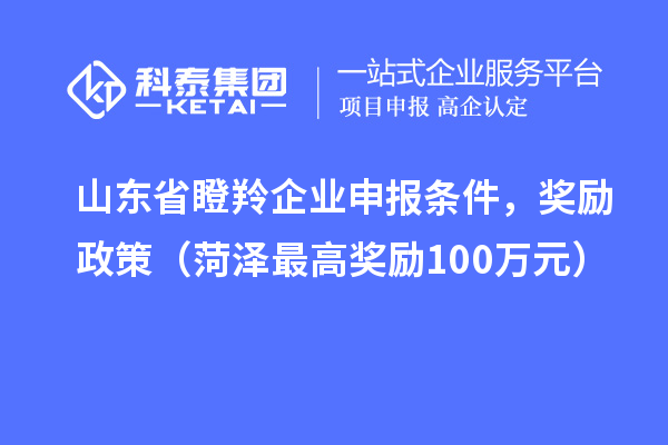 山東省瞪羚企業(yè)申報條件，獎勵政策（菏澤最高獎勵100萬(wàn)元）