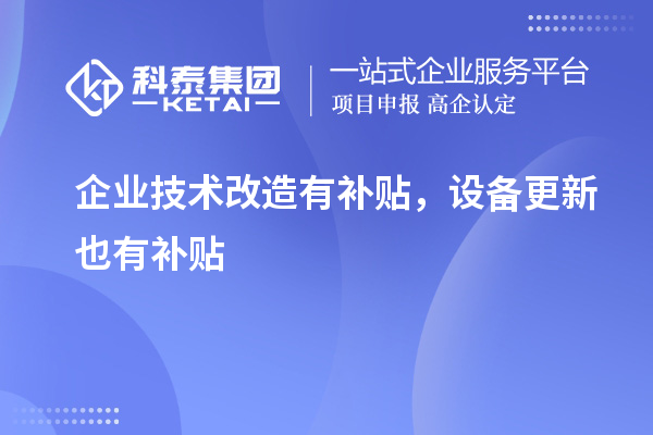 企業(yè)技術(shù)改造有補(bǔ)貼，設(shè)備更新也有補(bǔ)貼