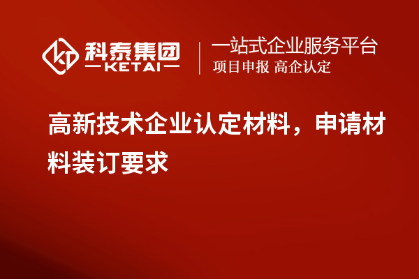 高新技術(shù)企業(yè)認定材料，申請材料裝訂要求