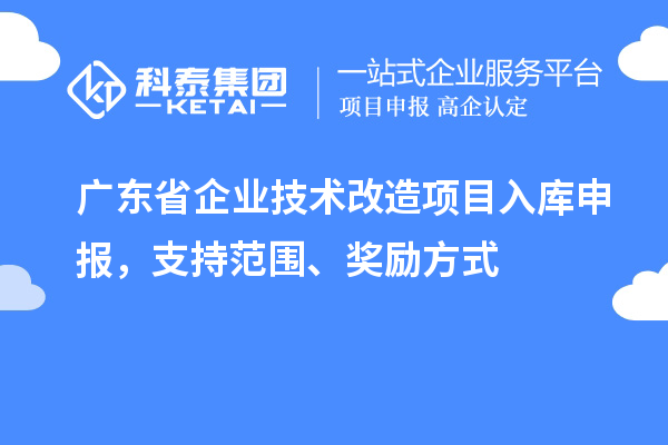 廣東省企業(yè)技術(shù)改造項(xiàng)目入庫申報，支持范圍、獎勵方式