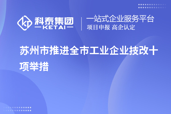 蘇州市推進(jìn)全市工業(yè)企業(yè)技改十項(xiàng)舉措