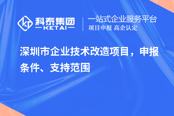 深圳市企業(yè)技術(shù)改造項(xiàng)目，申報(bào)條件、支持范圍