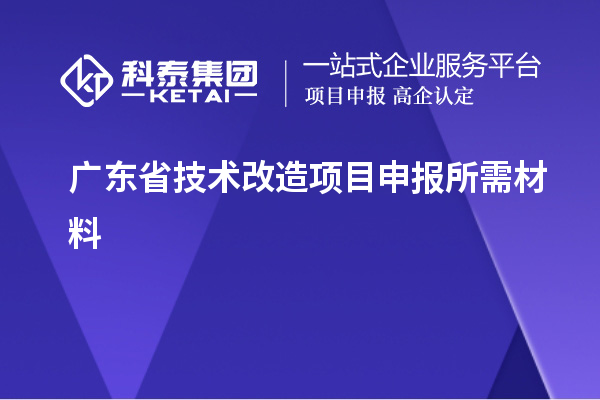 廣東省技術(shù)改造項(xiàng)目申報所需材料