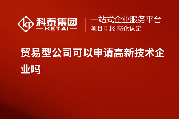 貿易型公司可以申請高新技術(shù)企業(yè)嗎