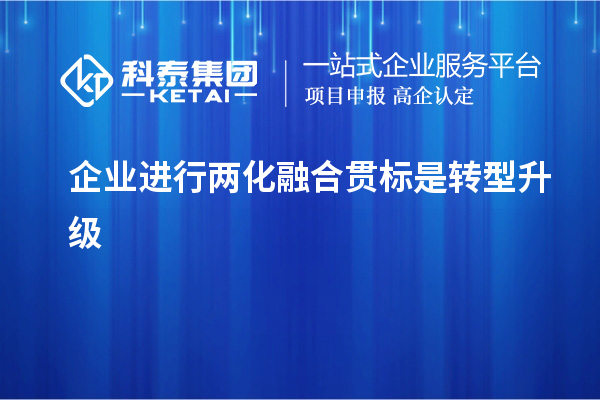 企業(yè)進(jìn)行兩化融合貫標是轉型升級