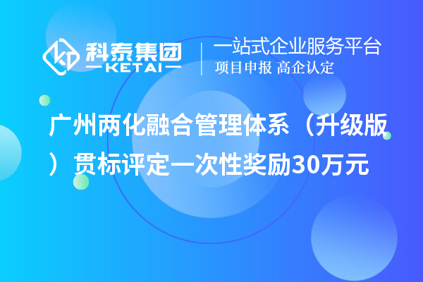 廣州兩化融合管理體系（升級(jí)版）貫標(biāo)評(píng)定一次性獎(jiǎng)勵(lì)30萬元