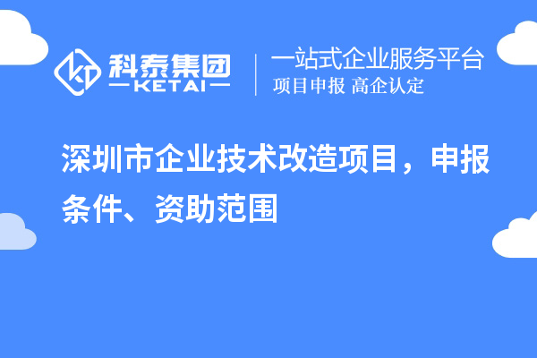 深圳市企業(yè)技術(shù)改造項(xiàng)目，申報條件、資助范圍