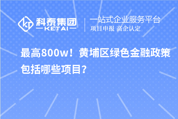 最高800w！黃埔區(qū)綠色金融政策包括哪些項目？