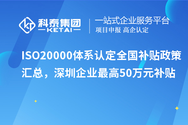 ISO20000體系認(rèn)定全國(guó)補(bǔ)貼政策匯總，深圳企業(yè)最高50萬元補(bǔ)貼