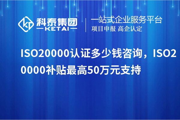 ISO20000認(rèn)證多少錢咨詢，ISO20000補(bǔ)貼最高50萬元支持