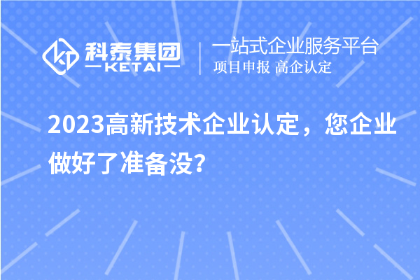 2023高新技術(shù)企業(yè)認(rèn)定，您企業(yè)做好了準(zhǔn)備沒？