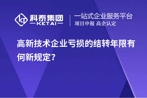 高新技術(shù)企業(yè)虧損的結(jié)轉(zhuǎn)年限有何新規(guī)定？