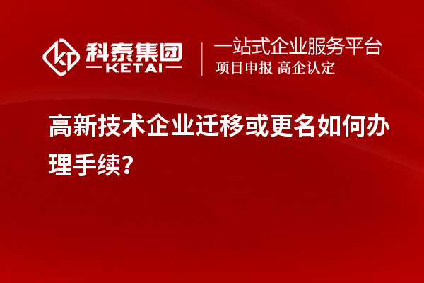 高新技術(shù)企業(yè)遷移或更名如何辦理手續(xù)？