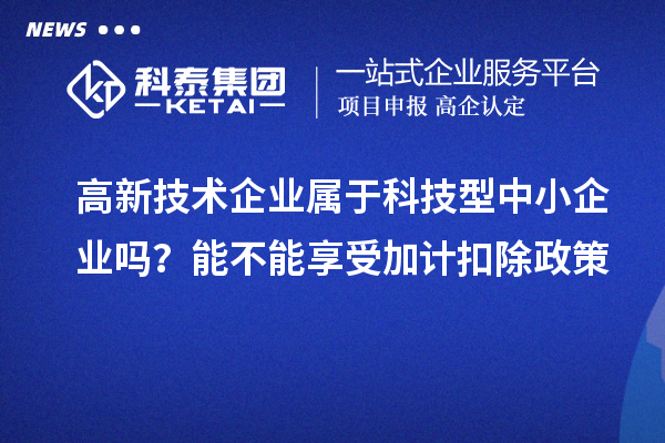 高新技術(shù)企業(yè)屬于科技型中小企業(yè)嗎？能不能享受加計(jì)扣除政策