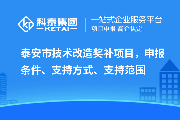 泰安市技術(shù)改造獎補項目，申報條件、支持方式、支持范圍