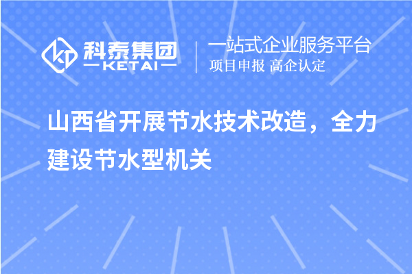 山西省開展節(jié)水技術(shù)改造，全力建設(shè)節(jié)水型機關(guān)