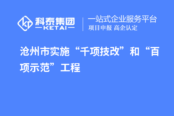 滄州市實(shí)施“千項技改”和“百項示范”工程，推動(dòng)產(chǎn)業(yè)結構優(yōu)化升級