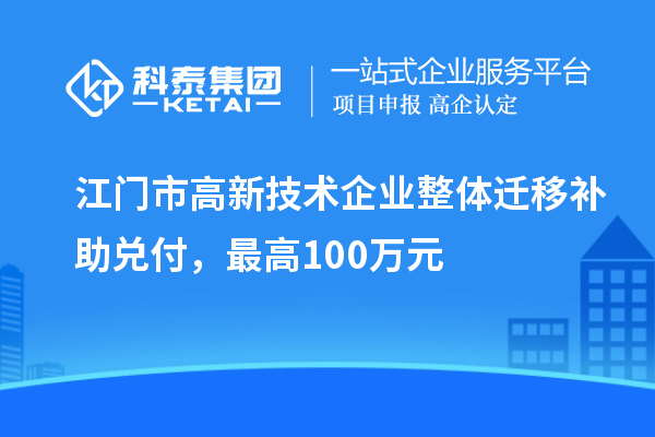 江門市高新技術(shù)企業(yè)整體遷移補助兌付，最高100萬元