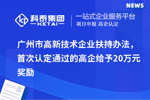 廣州市高新技術(shù)企業(yè)扶持辦法，首次認定通過的高企給予20萬元獎勵