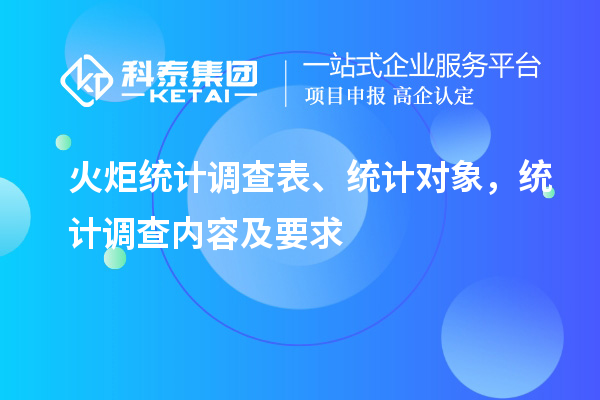 火炬統(tǒng)計調(diào)查表、統(tǒng)計對象，統(tǒng)計調(diào)查內(nèi)容及要求