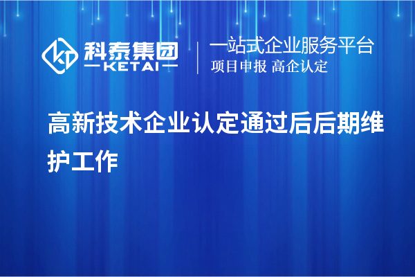 高新技術(shù)企業(yè)認定通過(guò)后后期維護工作