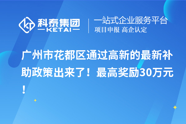 廣州市花都區(qū)通過(guò)高新的最新補(bǔ)助政策出來(lái)了！最高獎(jiǎng)勵(lì)30萬(wàn)元！