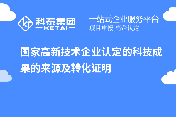 國(guó)家高新技術(shù)企業(yè)認(rèn)定的科技成果的來(lái)源及轉(zhuǎn)化證明