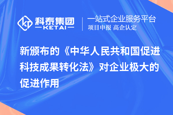 新頒布的《中華人民共和國促進科技成果轉(zhuǎn)化法》對企業(yè)極大的促進作用