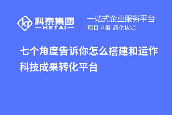 七個角度告訴你怎么搭建和運作科技成果轉(zhuǎn)化平臺