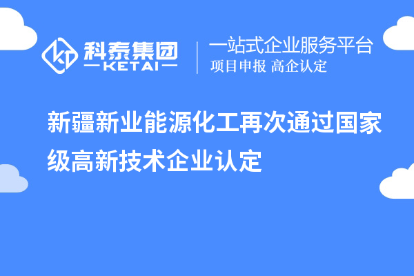 新疆新業(yè)能源化工再次通過國家級高新技術(shù)企業(yè)認(rèn)定