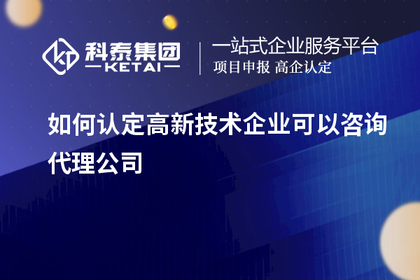 如何認定高新技術(shù)企業(yè)可以咨詢(xún)代理公司