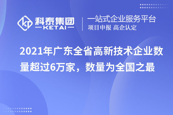 2021年廣東全省高新技術(shù)企業(yè)數(shù)量超過6萬家，數(shù)量為全國之最