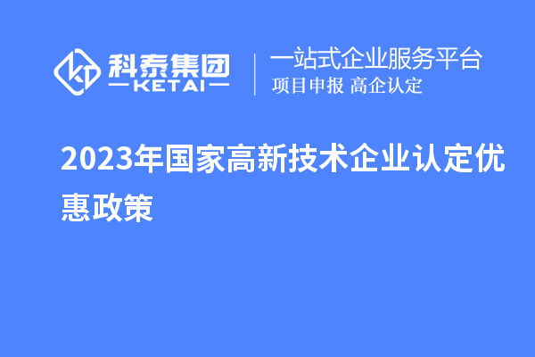 2023年國(guó)家高新技術(shù)企業(yè)認(rèn)定優(yōu)惠政策