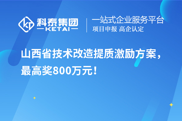 山西省技術(shù)改造提質(zhì)激勵(lì)方案，最高獎(jiǎng)800萬(wàn)元！