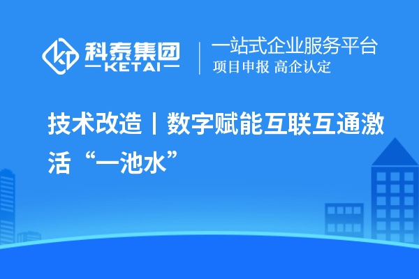 <a href=http://m.qiyeqqexmail.cn/fuwu/jishugaizao.html target=_blank class=infotextkey>技術(shù)改造</a>丨數(shù)字賦能 互聯(lián)互通激活“一池水”