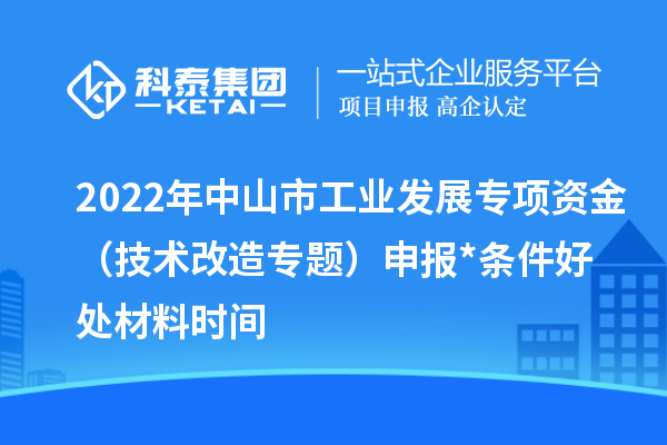 2022年中山市工業(yè)發(fā)展專項資金（技術(shù)改造專題）申報*條件好處材料時間