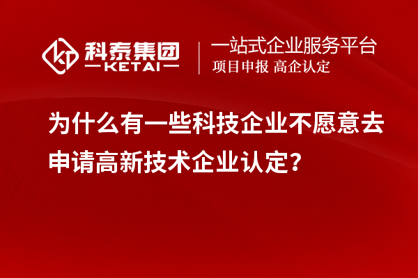 為什么有一些科技企業(yè)不愿意去申請(qǐng)高新技術(shù)企業(yè)認(rèn)定？