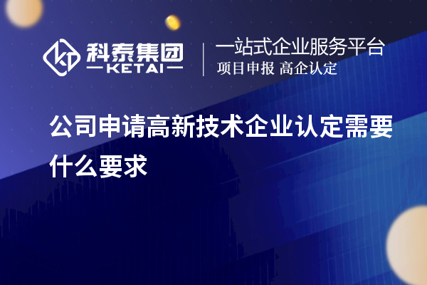 公司申請高新技術(shù)企業(yè)認(rèn)定需要什么要求