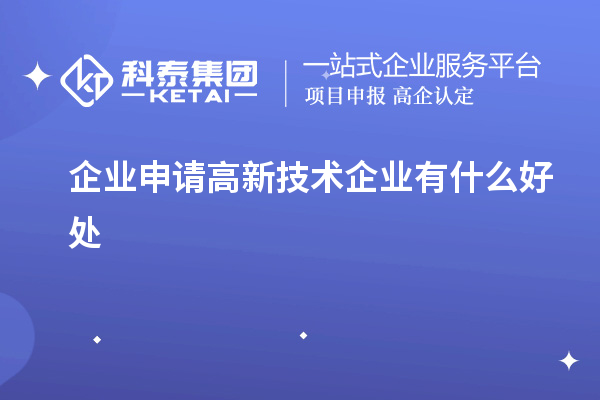 企業(yè)申請高新技術(shù)企業(yè)有什么好處