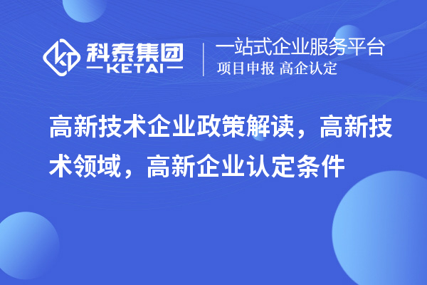 高新技術(shù)企業(yè)政策解讀，高新技術(shù)領(lǐng)域，高新企業(yè)認(rèn)定條件