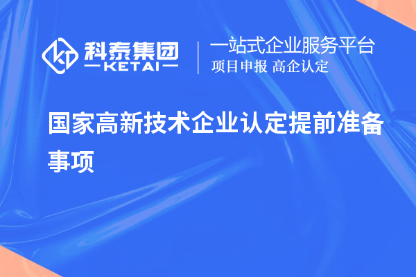 國家高新技術(shù)企業(yè)認(rèn)定提前準(zhǔn)備事項