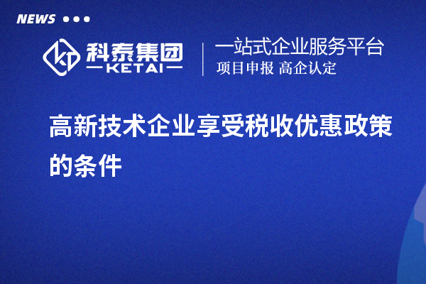 高新技術企業(yè)享受稅收優(yōu)惠政策的條件