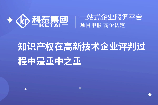 知識產(chǎn)權在高新技術企業(yè)評判過程中是重中之重