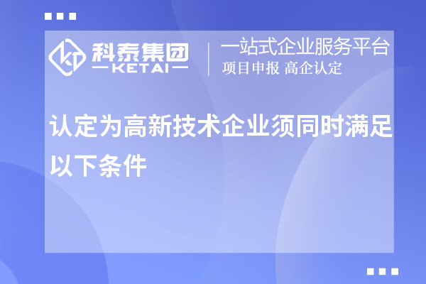 認定為高新技術企業(yè)須同時滿足以下條件